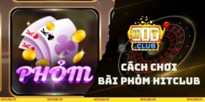 Cách Chơi Bài Phỏm HITCLUB