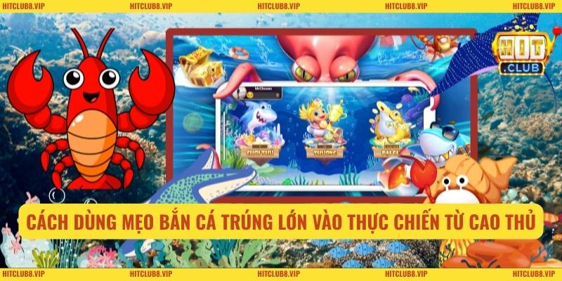 Cách dùng mẹo bắn cá trúng lớn vào thực chiến từ cao thủ