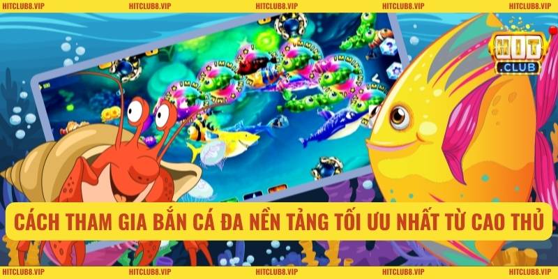Cách tham gia bắn cá đa nền tảng tối ưu nhất từ cao thủ