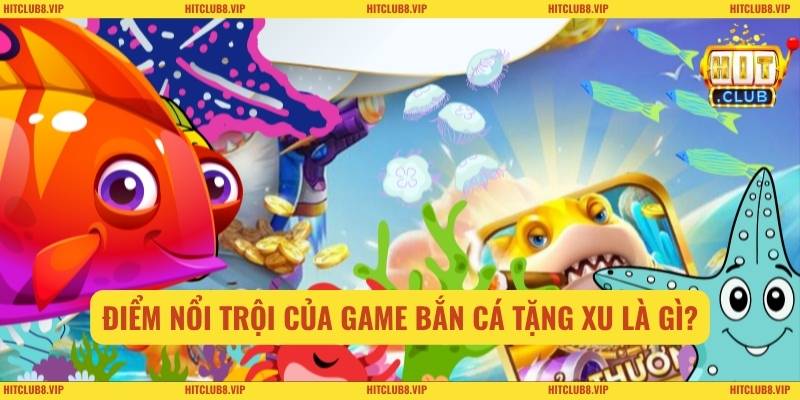 Điểm nổi trội của game Bắn Cá Tặng Xu là gì?