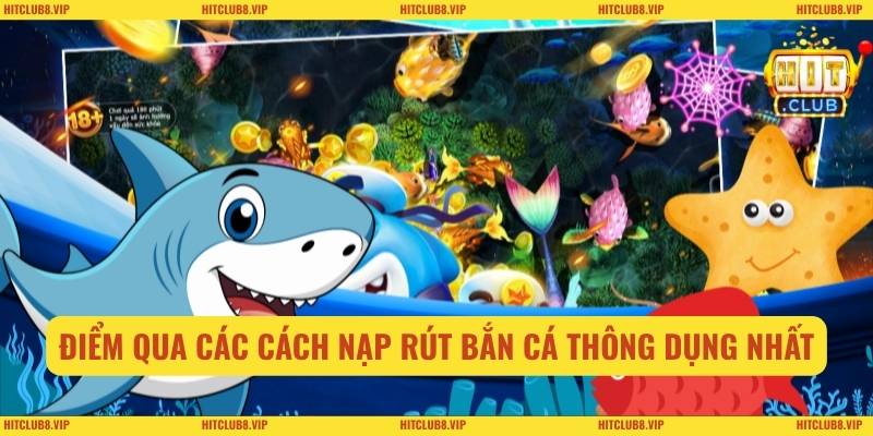 Nạp Rút Bắn Cá Một Cách An Toàn Nhanh Chóng Tại Hitclub 2 Điểm qua các cách nạp rút bắn cá thông dụng nhất