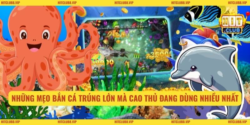 Những mẹo bắn cá trúng lớn mà cao thủ đang dùng nhiều nhất