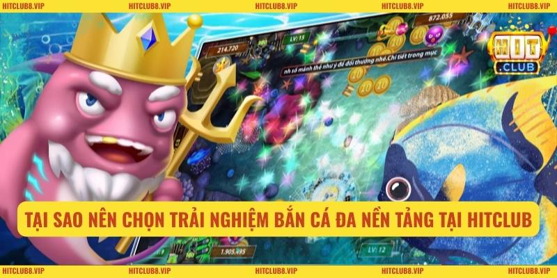 Tại sao nên chọn trải nghiệm bắn cá đa nền tảng tại Hitclub