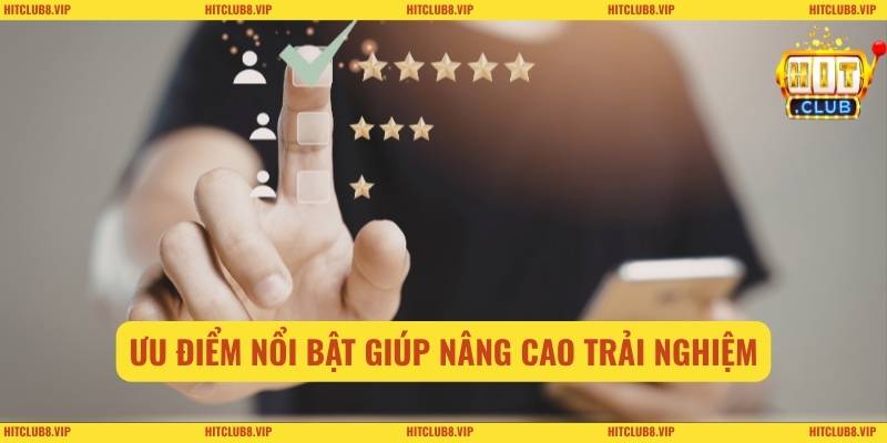Ưu điểm nổi bật giúp nâng cao trải nghiệm