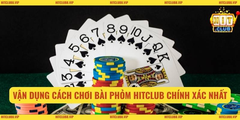 Vận dụng cách chơi bài phỏm HITCLUB chính xác nhất